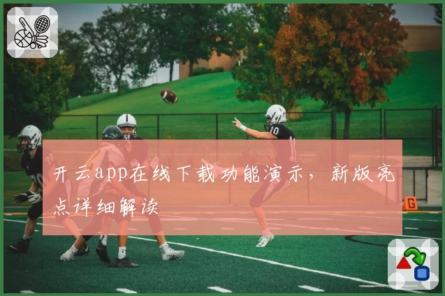 开云app在线下载功能演示,新版亮点详细解读