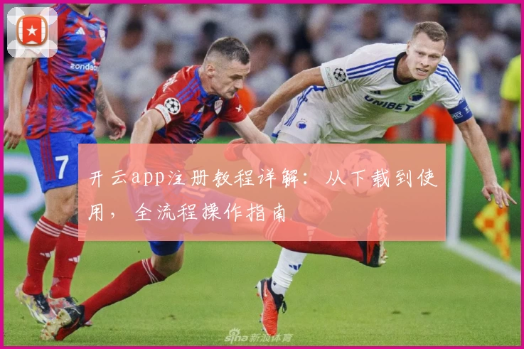开云app注册教程详解：从下载到使用，全流程操作指南