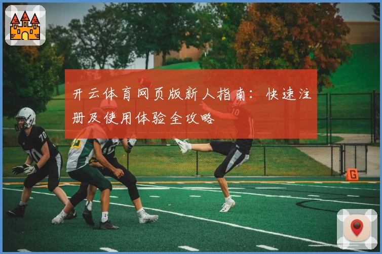 开云体育网页版新人指南:快速注册及使用体验全攻略