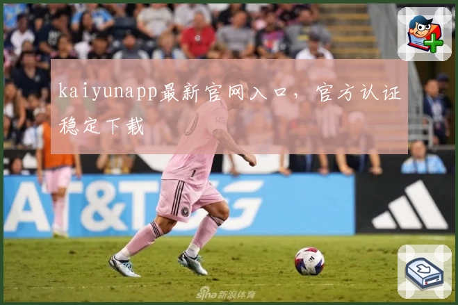 kaiyunapp最新官网入口，官方认证稳定下载