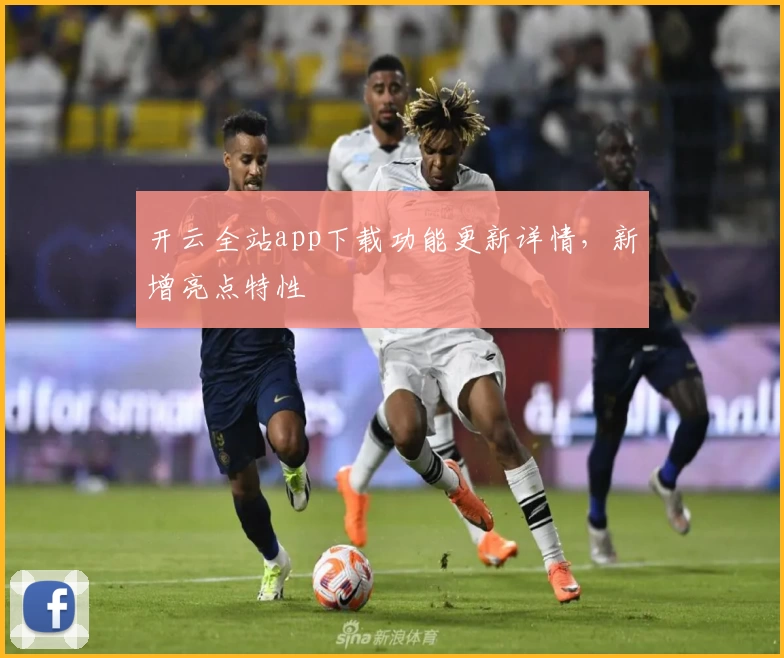 开云全站app下载功能更新详情,新增亮点特性