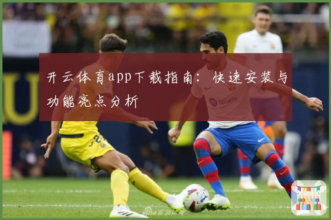 开云体育app下载指南：快速安装与功能亮点分析