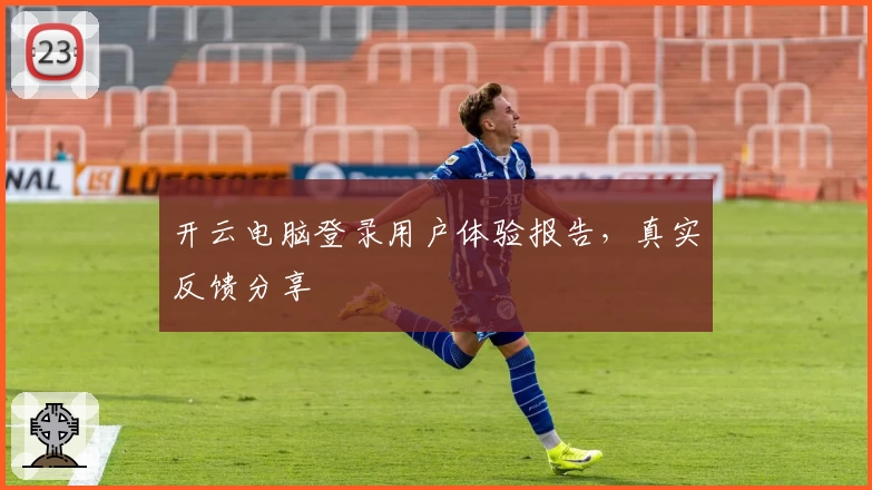 开云电脑登录用户体验报告，真实反馈分享