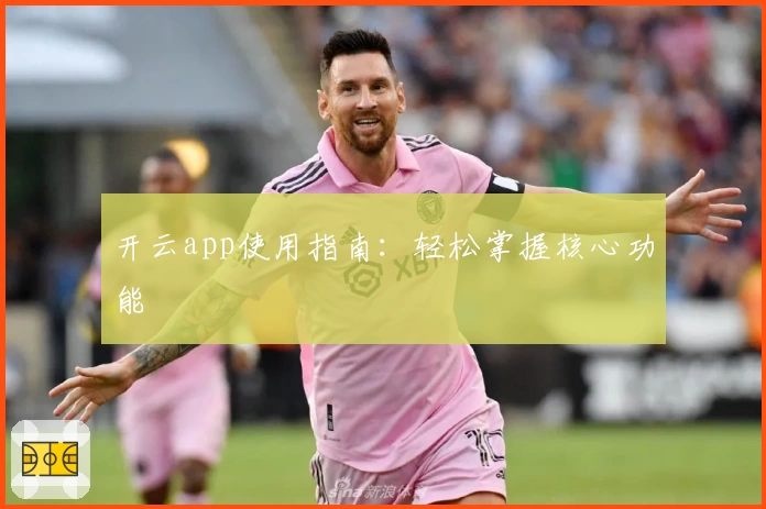 开云app使用指南：轻松掌握核心功能