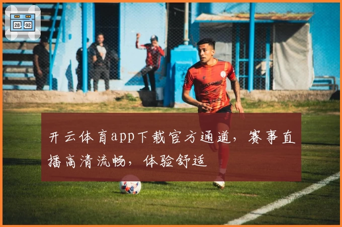开云体育app下载官方通道，赛事直播高清流畅，体验舒适