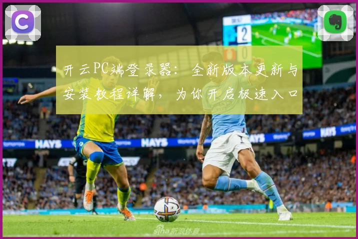 开云PC端登录器：全新版本更新与安装教程详解，为你开启极速入口体验
