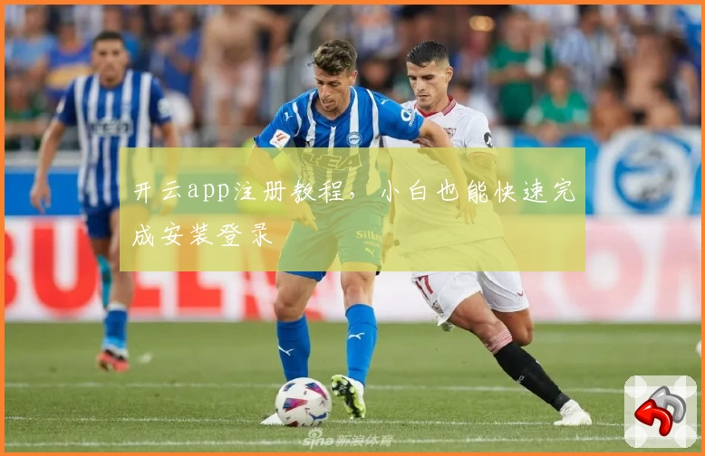 开云app注册教程，小白也能快速完成安装登录