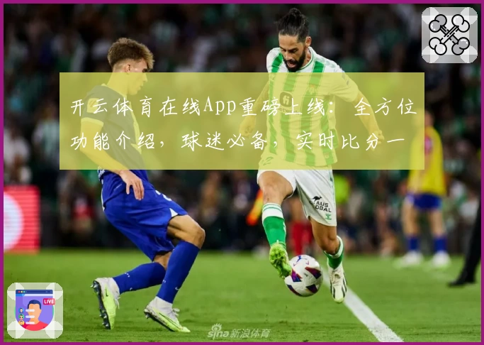开云体育在线App重磅上线：全方位功能介绍，球迷必备，实时比分一触即达