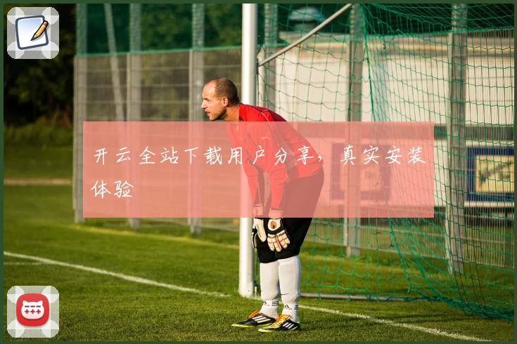 开云全站下载用户分享,真实安装体验