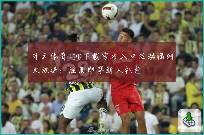 开云体育app下载官方入口活动福利大放送，注册即享新人礼包