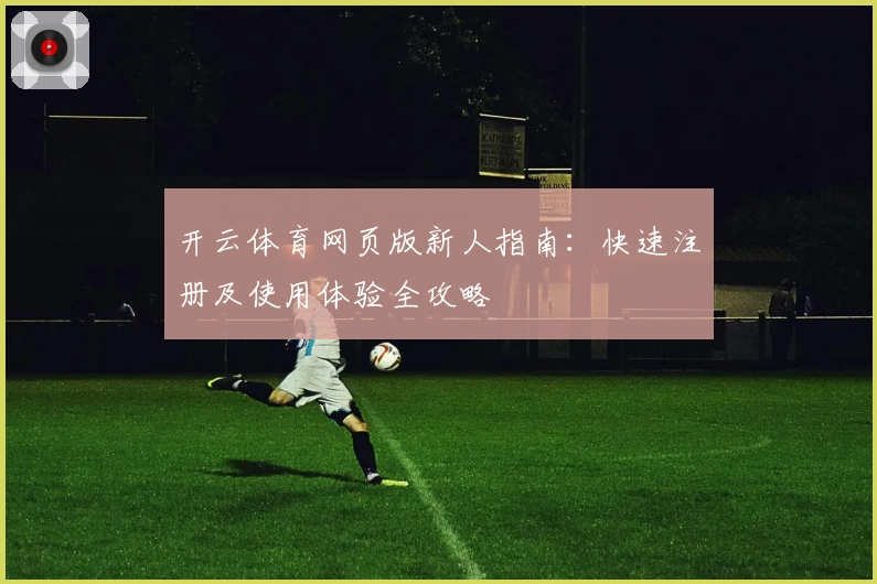 开云体育网页版新人指南：快速注册及使用体验全攻略