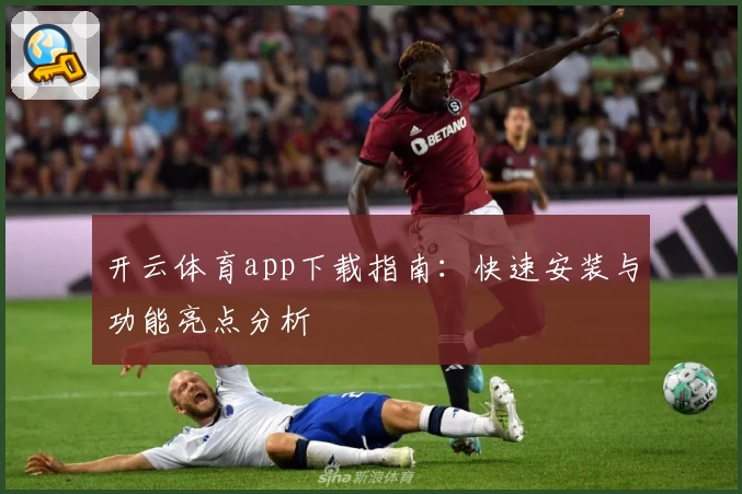 开云体育app下载指南：快速安装与功能亮点分析