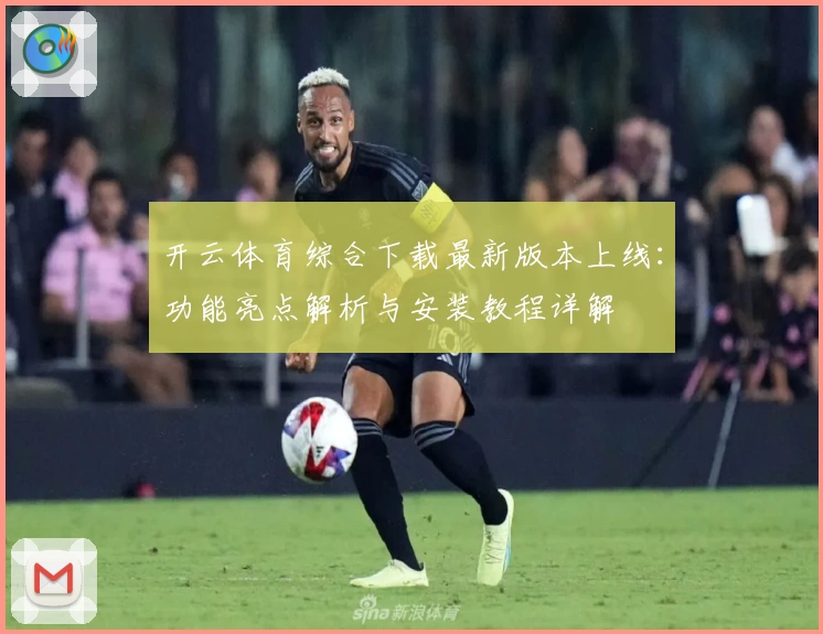 开云体育综合下载最新版本上线：功能亮点解析与安装教程详解