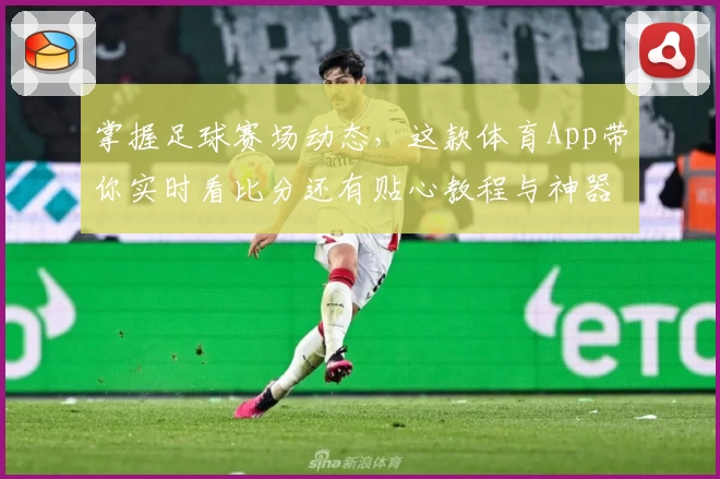 掌握足球赛场动态，这款体育App带你实时看比分还有贴心教程与神器推荐